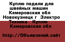 Куплю педали для швейных машин  - Кемеровская обл., Новокузнецк г. Электро-Техника » Куплю   . Кемеровская обл.